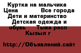 Куртка на мальчика › Цена ­ 1 000 - Все города Дети и материнство » Детская одежда и обувь   . Тыва респ.,Кызыл г.